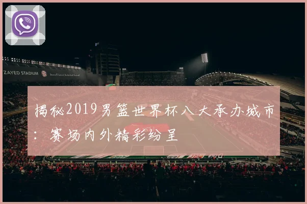 揭秘2019男篮世界杯八大承办城市：赛场内外精彩纷呈