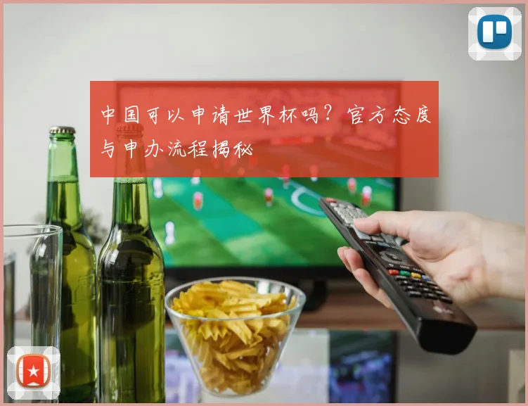 中国可以申请世界杯吗？官方态度与申办流程揭秘