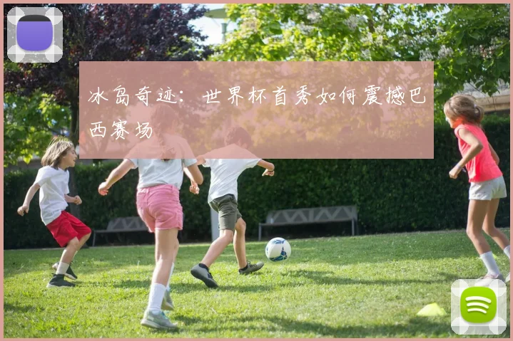 冰岛奇迹：世界杯首秀如何震撼巴西赛场