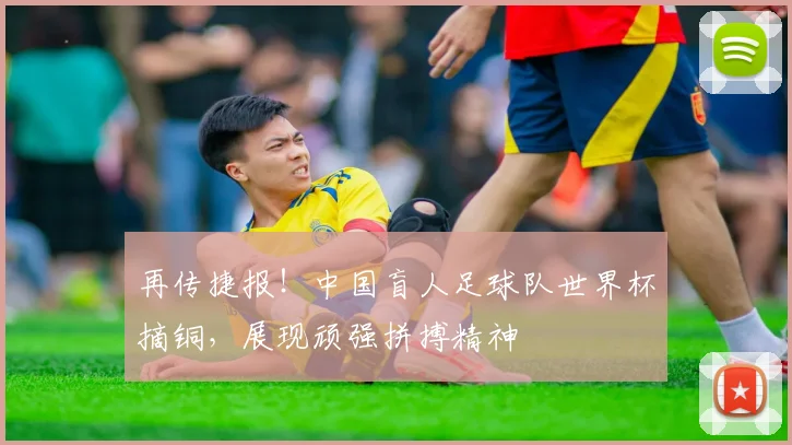 再传捷报!中国盲人足球队世界杯摘铜,展现顽强拼搏精神