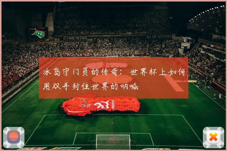 冰岛守门员的传奇：世界杯上如何用双手封住世界的呐喊