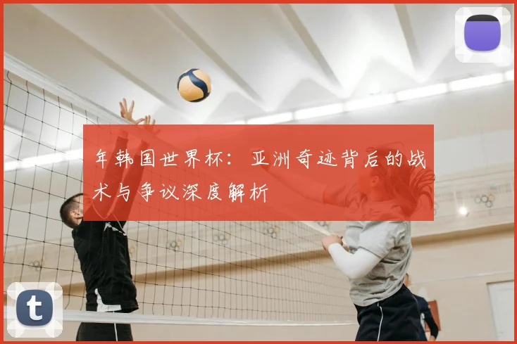 年韩国世界杯:亚洲奇迹背后的战术与争议深度解析