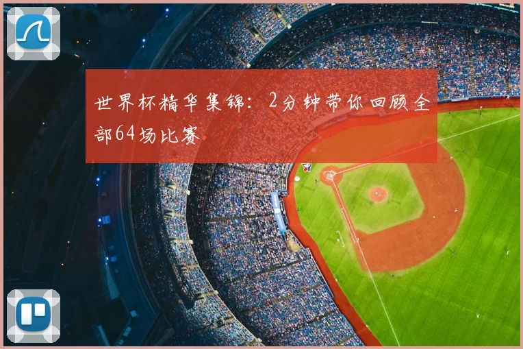 世界杯精华集锦：2分钟带你回顾全部64场比赛