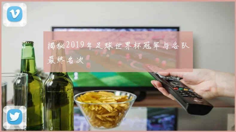 揭秘2019年足球世界杯冠军与各队最终名次